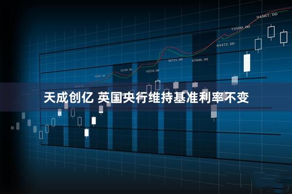 天成创亿 英国央行维持基准利率不变