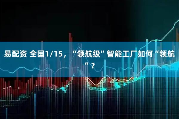 易配资 全国1/15，“领航级”智能工厂如何“领航”？