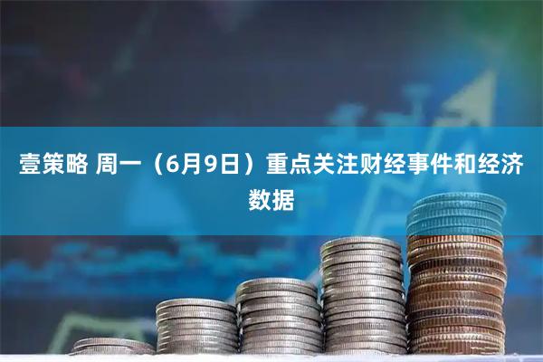 壹策略 周一（6月9日）重点关注财经事件和经济数据