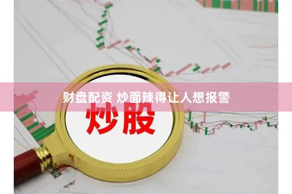 财盘配资 炒面辣得让人想报警