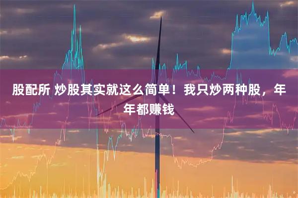 股配所 炒股其实就这么简单!我只炒两种股,年年都赚钱