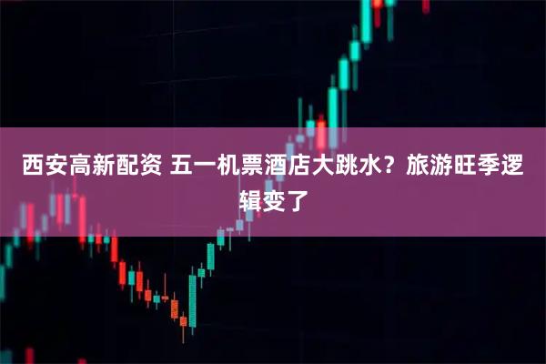 西安高新配资 五一机票酒店大跳水？旅游旺季逻辑变了