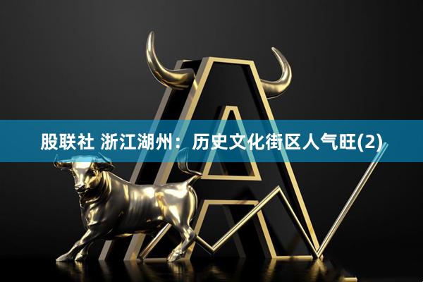 股联社 浙江湖州：历史文化街区人气旺(2)